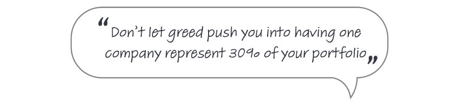 Quote : Don’t let greed push you into having one company represent 30% of your portfolio